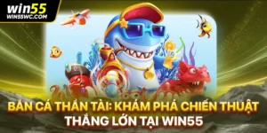 Bắn Cá Thần Tài: Khám Phá Chiến Thuật Thắng Lớn Tại win55