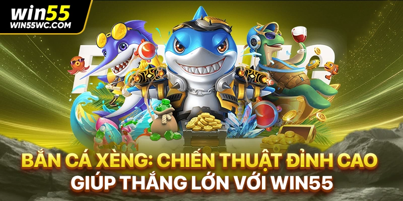 Bắn Cá Xèng: Chiến Thuật Đỉnh Cao Giúp Thắng Lớn Với win55