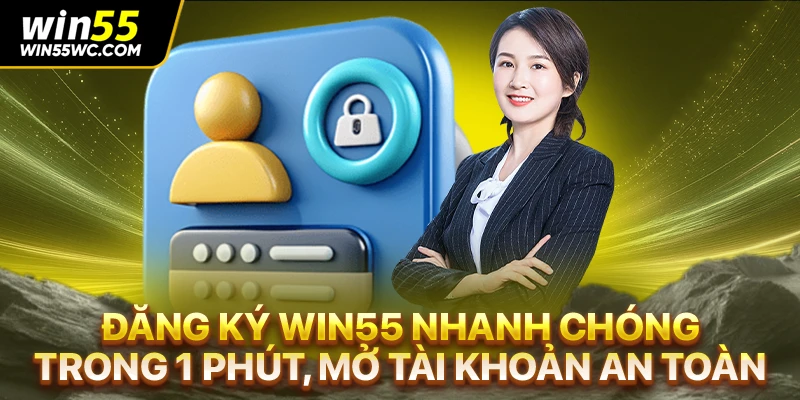 Đăng Ký Win55 Nhanh Chóng Trong 1 Phút, Mở Tài Khoản An Toàn
