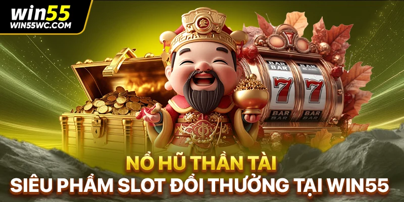 Nổ Hũ Thần Tài - Siêu Phẩm Slot Đổi Thưởng Tại WIN55