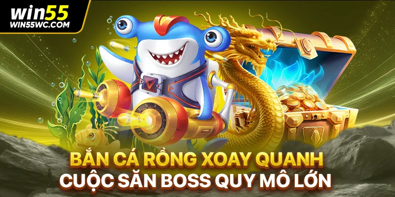 Bắn cá rồng xoay quanh cuộc săn boss quy mô lớn