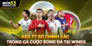 Kèo Tỷ Số Chính Xác Trong Cá Cược Bóng Đá Tại win55