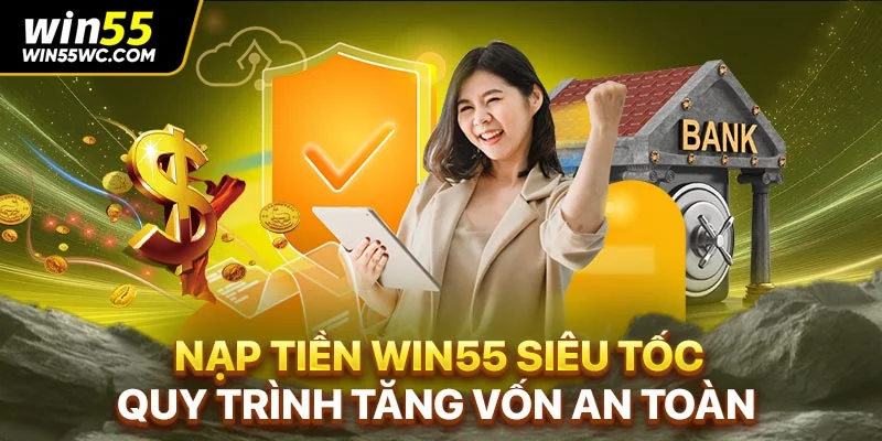 Nạp Tiền Win55 Siêu Tốc - Quy Trình Tăng Vốn An Toàn