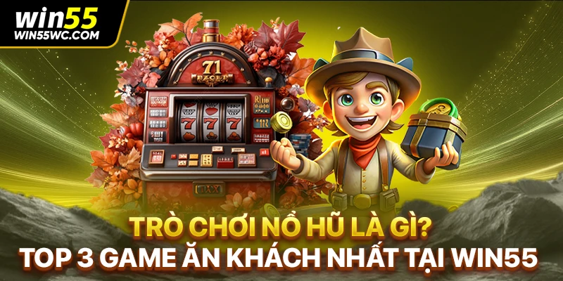 Trò Chơi Nổ Hũ Là Gì? Top 3 Game Ăn Khách Nhất Tại WIN55